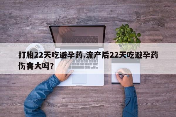 打胎药在线购买打胎22天吃避孕药.流产后22天吃避孕药伤害大吗？