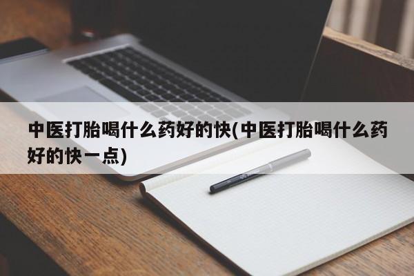 打胎药在线购买中医打胎喝什么药好的快(中医打胎喝什么药好的快一点)