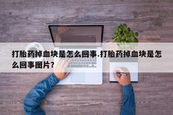 打胎药在线购买打胎药掉血块是怎么回事.打胎药掉血块是怎么回事图片?