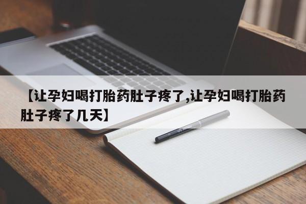 打胎药在线购买【让孕妇喝打胎药肚子疼了,让孕妇喝打胎药肚子疼了几天】