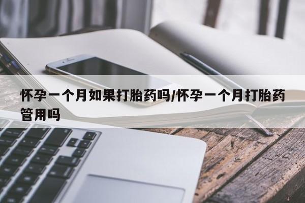 打胎药在线购买怀孕一个月如果打胎药吗/怀孕一个月打胎药管用吗