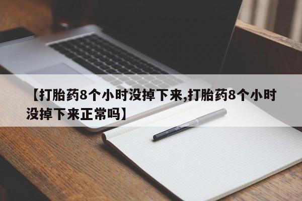 打胎药在线购买【打胎药8个小时没掉下来,打胎药8个小时没掉下来正常吗】