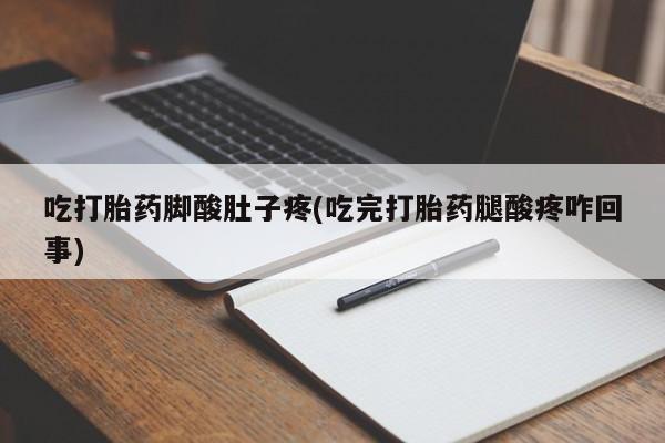 打胎药在线购买吃打胎药脚酸肚子疼(吃完打胎药腿酸疼咋回事)