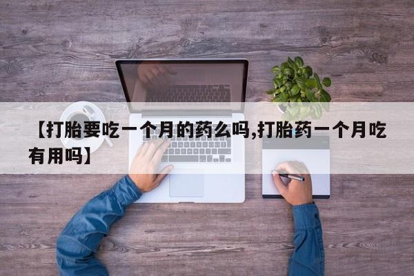 打胎药在线购买【打胎要吃一个月的药么吗,打胎药一个月吃有用吗】