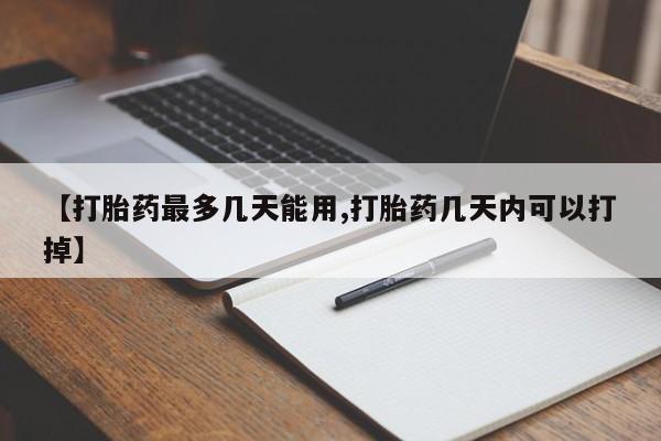 打胎药在线购买【打胎药最多几天能用,打胎药几天内可以打掉】