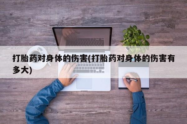 打胎药在线购买打胎药对身体的伤害(打胎药对身体的伤害有多大)