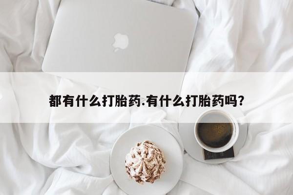 打胎药在线购买都有什么打胎药.有什么打胎药吗？