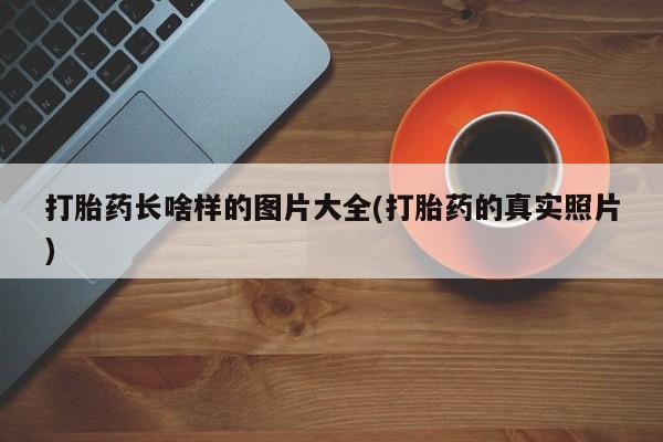 打胎药在线购买打胎药长啥样的图片大全(打胎药的真实照片)