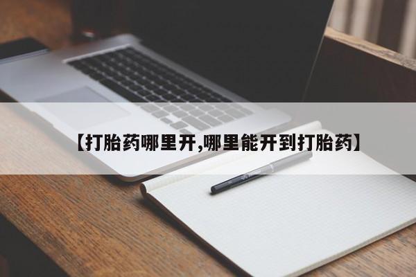 打胎药在线购买【打胎药哪里开,哪里能开到打胎药】
