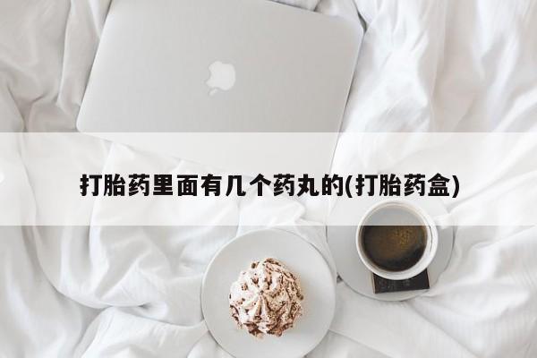 打胎药在线购买打胎药里面有几个药丸的(打胎药盒)