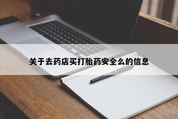 打胎药在线购买关于去药店买打胎药安全么的信息