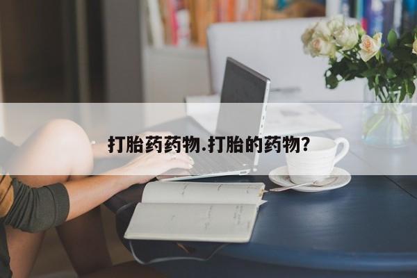 打胎药在线购买打胎药药物.打胎的药物？