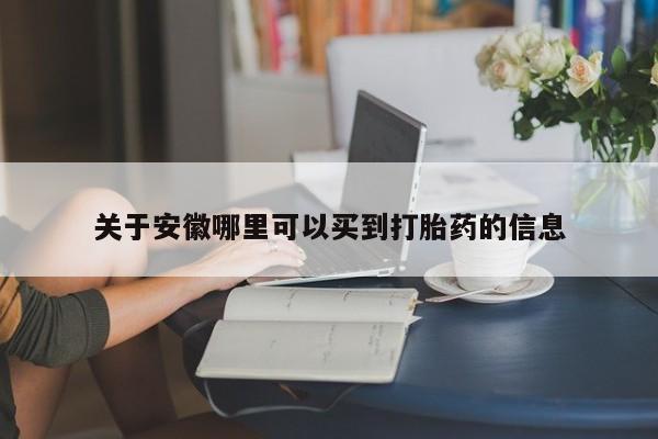 打胎药在线购买关于安徽哪里可以买到打胎药的信息