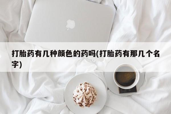 打胎药在线购买打胎药有几种颜色的药吗(打胎药有那几个名字)