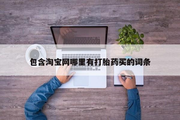 打胎药在线购买包含淘宝网哪里有打胎药买的词条