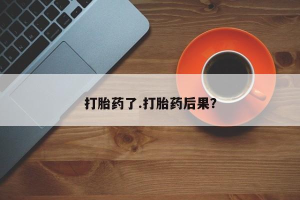 打胎药在线购买打胎药了.打胎药后果？