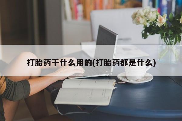 打胎药在线购买打胎药干什么用的(打胎药都是什么)