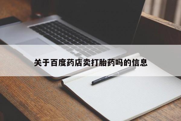 打胎药在线购买关于百度药店卖打胎药吗的信息