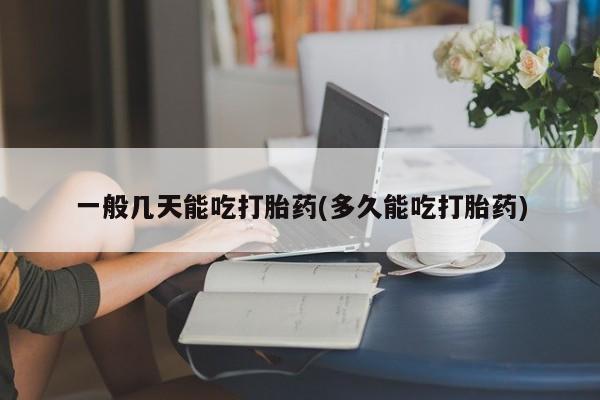 打胎药在线购买一般几天能吃打胎药(多久能吃打胎药)