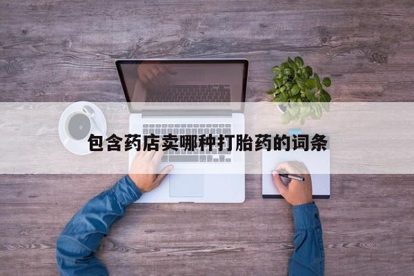 打胎药在线购买包含药店卖哪种打胎药的词条