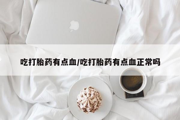 打胎药在线购买吃打胎药有点血/吃打胎药有点血正常吗