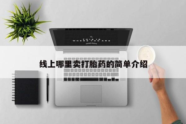 打胎药在线购买线上哪里卖打胎药的简单介绍