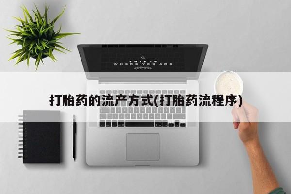 打胎药在线购买打胎药的流产方式(打胎药流程序)