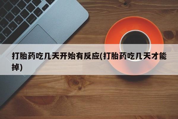 打胎药在线购买打胎药吃几天开始有反应(打胎药吃几天才能掉)