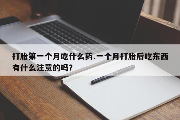 打胎药在线购买打胎第一个月吃什么药.一个月打胎后吃东西有什么注意的吗？