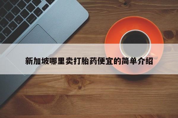 打胎药在线购买新加坡哪里卖打胎药便宜的简单介绍