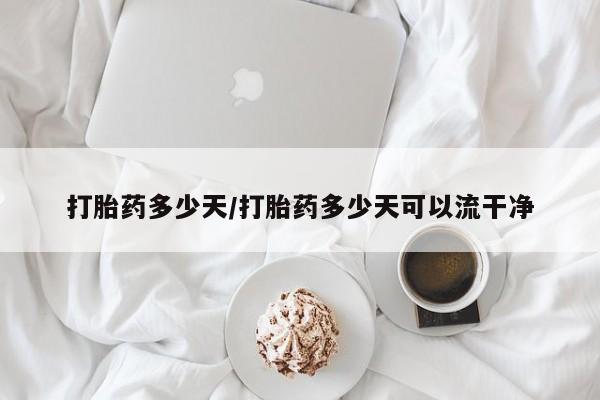 打胎药在线购买打胎药多少天/打胎药多少天可以流干净