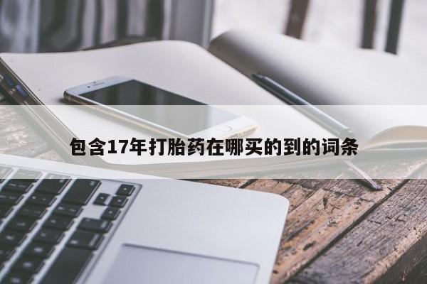 打胎药在线购买包含17年打胎药在哪买的到的词条