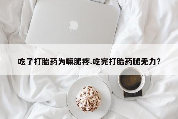 打胎药在线购买吃了打胎药为嘛腿疼.吃完打胎药腿无力？