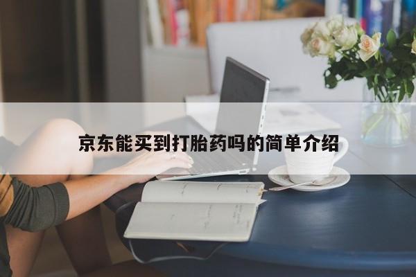 打胎药在线购买京东能买到打胎药吗的简单介绍