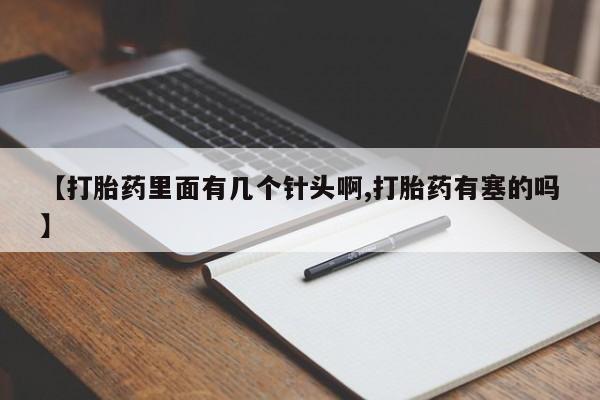 打胎药在线购买【打胎药里面有几个针头啊,打胎药有塞的吗】