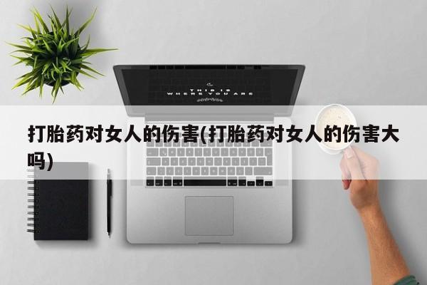 打胎药在线购买打胎药对女人的伤害(打胎药对女人的伤害大吗)