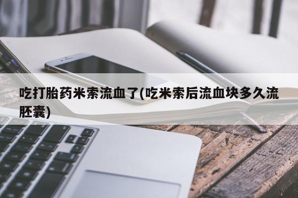 打胎药在线购买吃打胎药米索流血了(吃米索后流血块多久流胚囊)