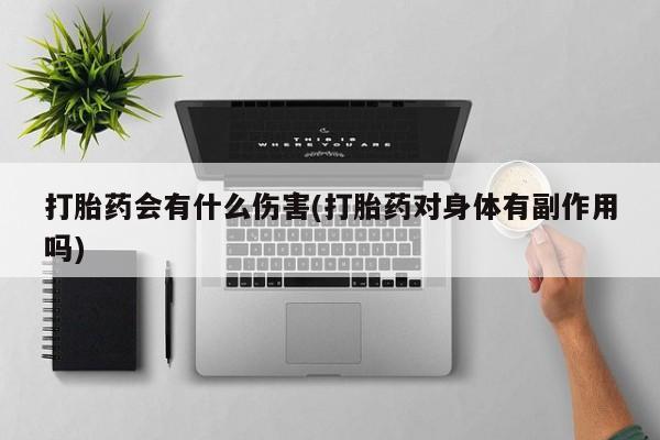打胎药在线购买打胎药会有什么伤害(打胎药对身体有副作用吗)