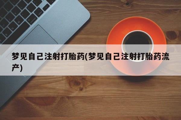 打胎药在线购买梦见自己注射打胎药(梦见自己注射打胎药流产)